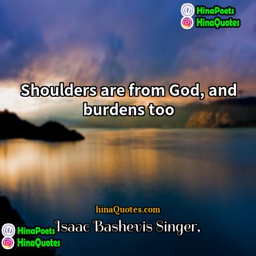 Isaac Bashevis Singer Quotes | Shoulders are from God, and burdens too.
